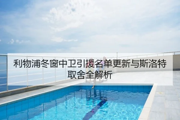 利物浦冬窗中卫引援名单更新与斯洛特取舍全解析